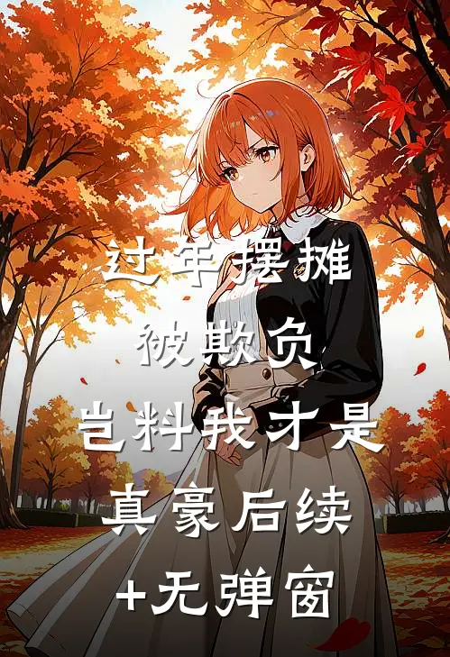 过年摆摊被欺负，岂料我才是真豪后续+无弹窗