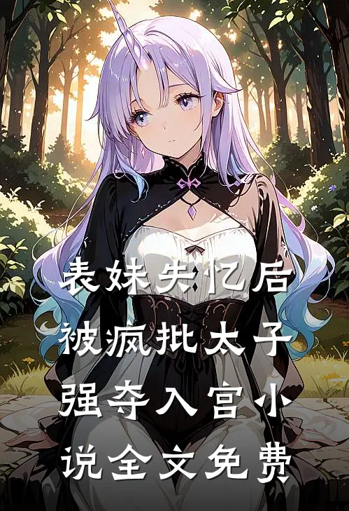 表妹失忆后，被疯批太子强夺入宫小说全文免费