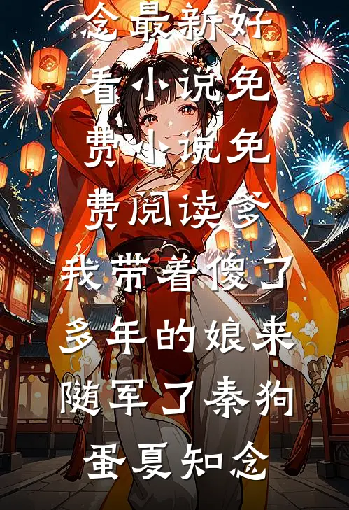 爹，我带着傻了多年的娘来随军了秦狗蛋夏知念最新好看小说_免费小说免费阅读爹，我带着傻了多年的娘来随军了秦狗蛋夏知念