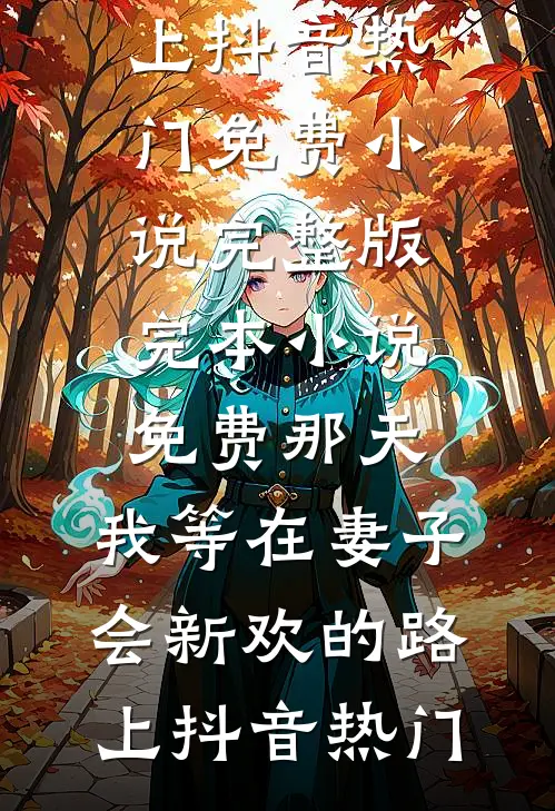 那天，我等在妻子会新欢的路上(抖音热门)免费小说完整版_完本小说免费那天，我等在妻子会新欢的路上抖音热门
