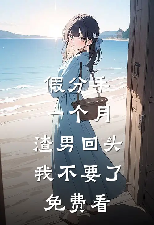假分手一个月，渣男回头我不要了免费看