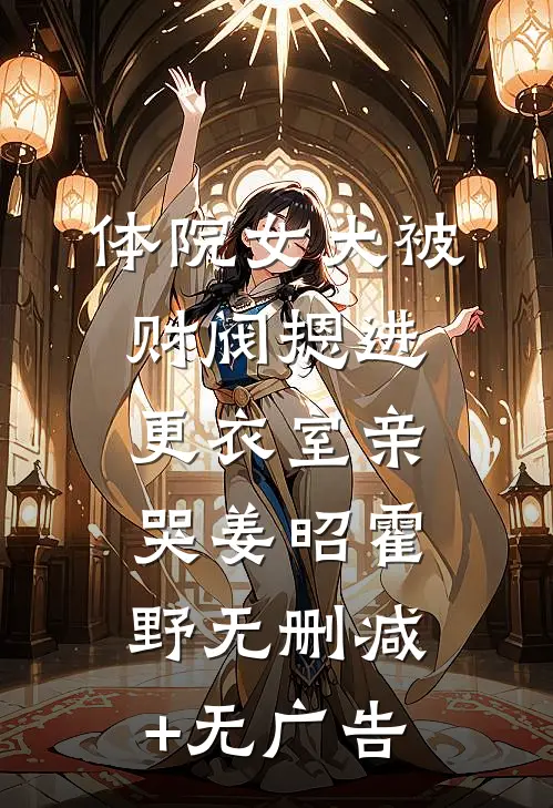体院女大被财阀摁进更衣室亲哭姜昭霍野无删减+无广告