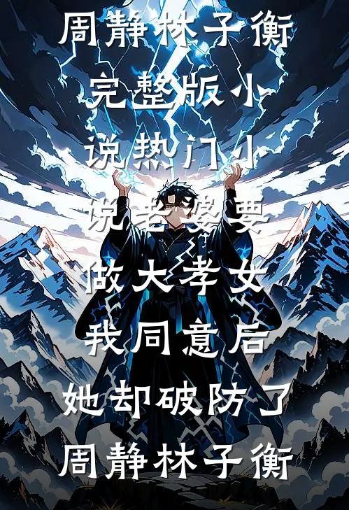 老婆要做大孝女，我同意后，她却破防了周静林子衡完整版小说_热门小说老婆要做大孝女，我同意后，她却破防了(周静林子衡)