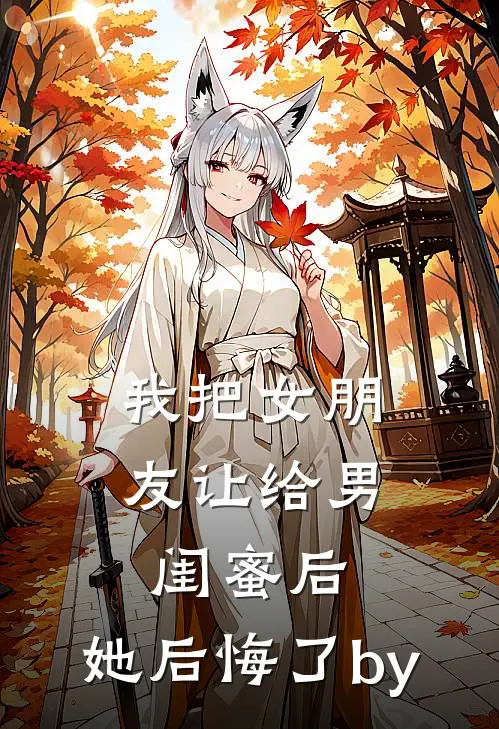 我把女朋友让给男闺蜜后，她后悔了by