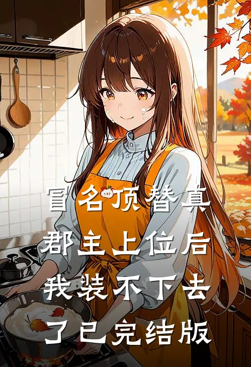 冒名顶替真郡主上位后，我装不下去了已完结版
