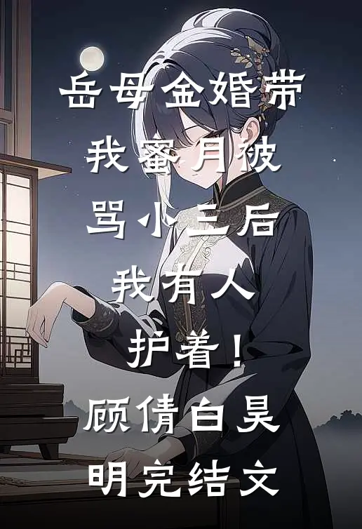 岳母金婚带我蜜月被骂小三后，我有人护着！顾倩白昊明完结文