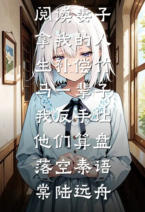 妻子拿我的人生补偿竹马一辈子，我反手让他们算盘落空秦语棠陆远舟小说完结推荐_小说全文免费阅读妻子拿我的人生补偿竹马一辈子，我反手让他们算盘落空(秦语棠陆远舟)