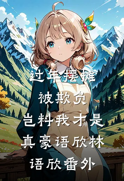 过年摆摊被欺负，岂料我才是真豪语欣林语欣番外