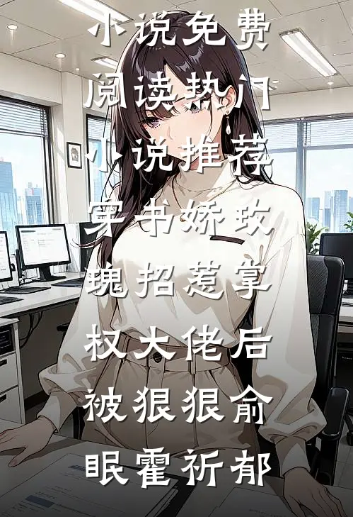 穿书娇玫瑰招惹掌权大佬后被狠狠俞眠霍祈郁完结小说免费阅读_热门小说推荐穿书娇玫瑰招惹掌权大佬后被狠狠(俞眠霍祈郁)