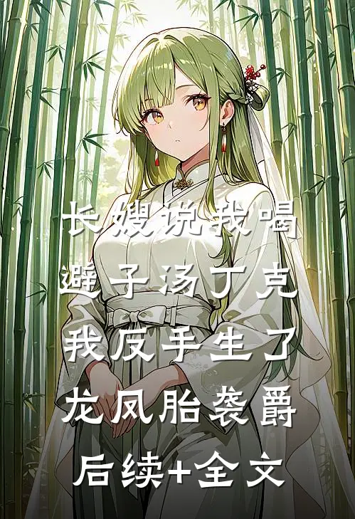 长嫂说我喝避子汤丁克，我反手生了龙凤胎袭爵后续+全文