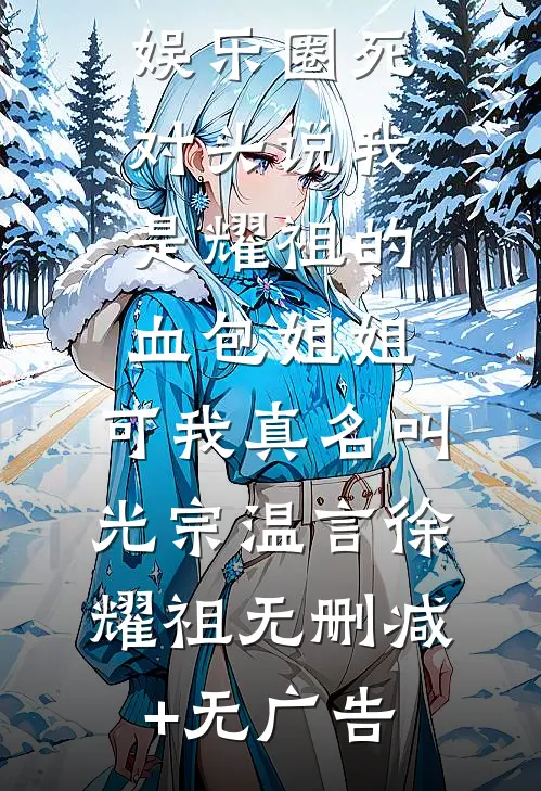 娱乐圈死对头说我是耀祖的血包姐姐，可我真名叫光宗温言徐耀祖无删减+无广告