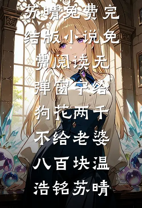 宁给狗花两千，不给老婆八百块(温浩铭苏晴)免费完结版小说_免费阅读无弹窗宁给狗花两千，不给老婆八百块(温浩铭苏晴)