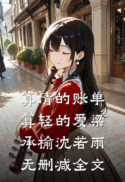 算清的账单，算轻的爱梁承榆沈若雨无删减全文