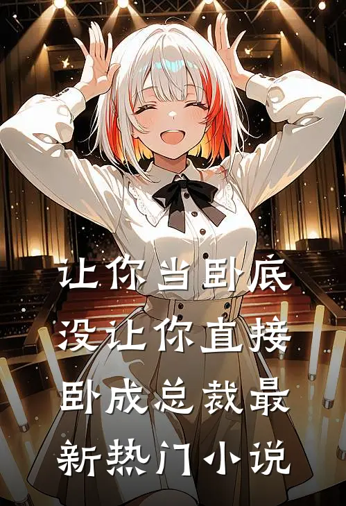 让你当卧底，没让你直接卧成总裁最新热门小说