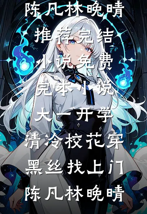 大一开学，清冷校花穿黑丝找上门(陈凡林晚晴)推荐完结小说_免费完本小说大一开学，清冷校花穿黑丝找上门陈凡林晚晴