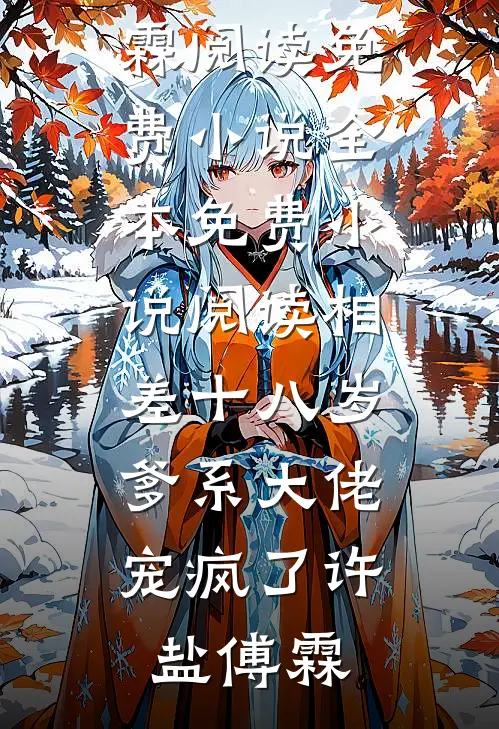 相差十八岁，爹系大佬宠疯了许盐傅霖阅读免费小说_全本免费小说阅读相差十八岁，爹系大佬宠疯了(许盐傅霖)