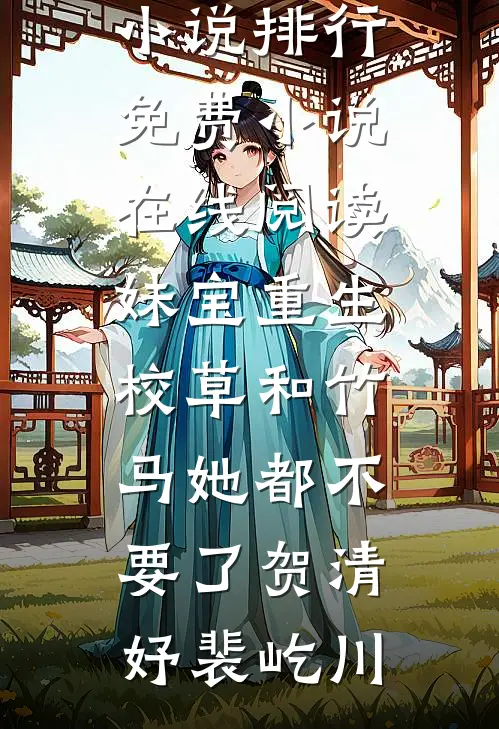 妹宝重生，校草和竹马她都不要了贺清妤裴屹川热门小说排行_免费小说在线阅读妹宝重生，校草和竹马她都不要了(贺清妤裴屹川)