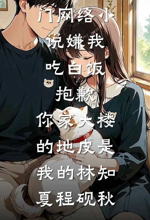 嫌我吃白饭，抱歉，你家大楼的地皮是我的(林知夏程砚秋)完整版免费小说_热门网络小说嫌我吃白饭，抱歉，你家大楼的地皮是我的(林知夏程砚秋)