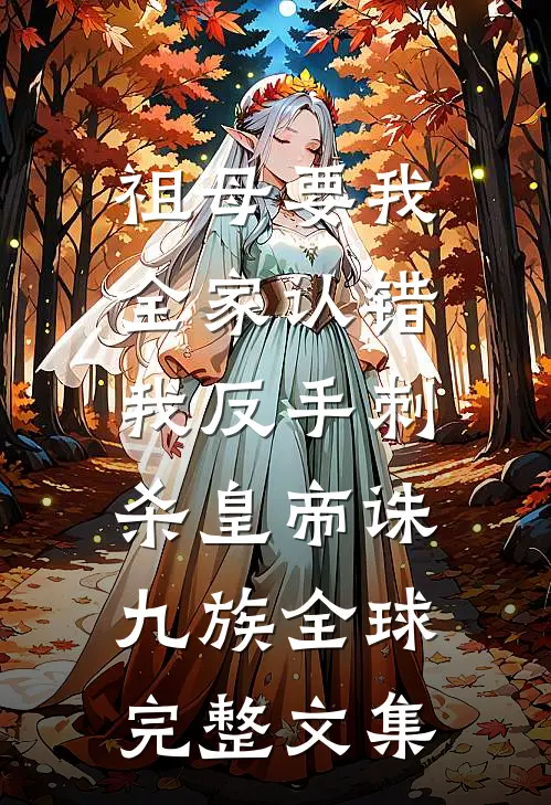 祖母要我全家认错，我反手刺杀皇帝诛九族全球完整文集