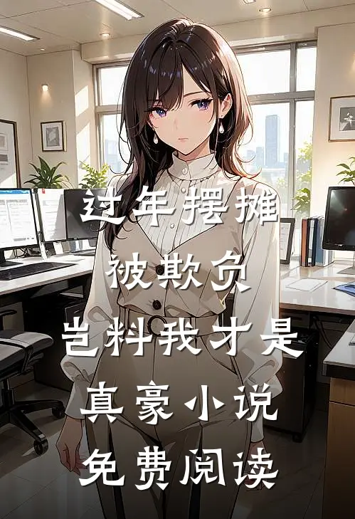 过年摆摊被欺负，岂料我才是真豪小说免费阅读