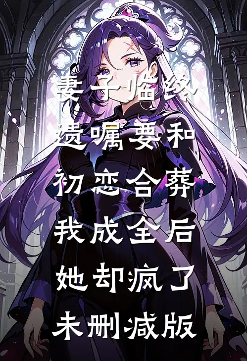 妻子临终遗嘱要和初恋合葬，我成全后她却疯了未删减版