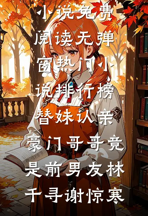 替妹认亲，豪门哥哥竟是前男友(林千寻谢惊寒)小说免费阅读无弹窗_热门小说排行榜替妹认亲，豪门哥哥竟是前男友(林千寻谢惊寒)