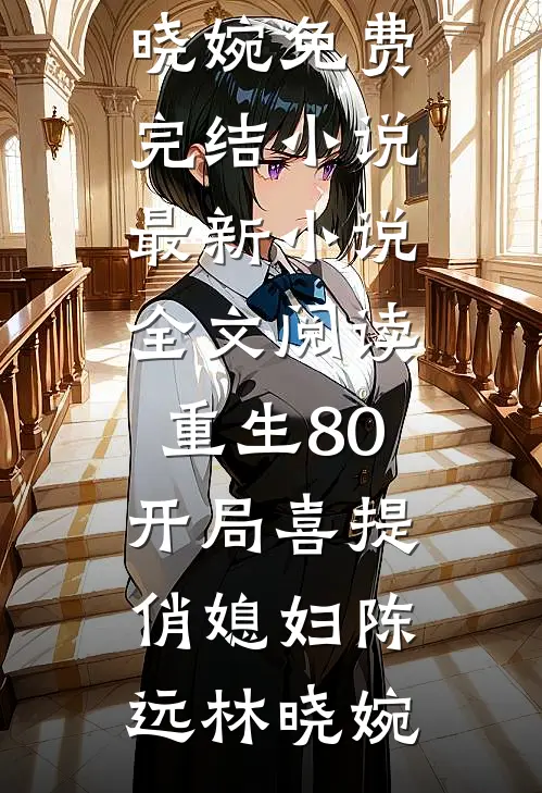 重生80，开局喜提俏媳妇陈远林晓婉免费完结小说_最新小说全文阅读重生80，开局喜提俏媳妇(陈远林晓婉)