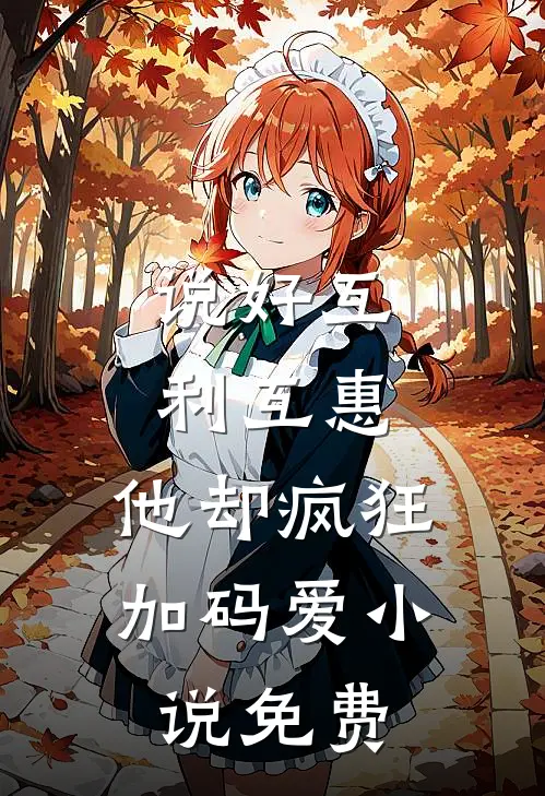 说好互利互惠，他却疯狂加码爱小说免费