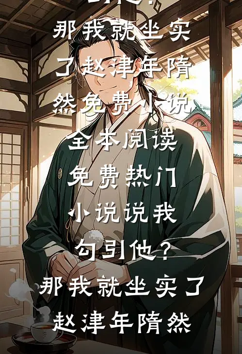 说我勾引他？那我就坐实了(赵津年隋然)免费小说全本阅读_免费热门小说说我勾引他？那我就坐实了赵津年隋然