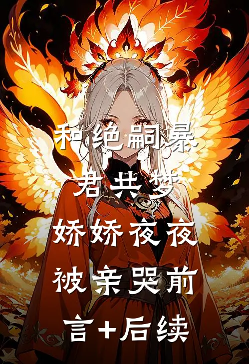 和绝嗣暴君共梦，娇娇夜夜被亲哭前言+后续