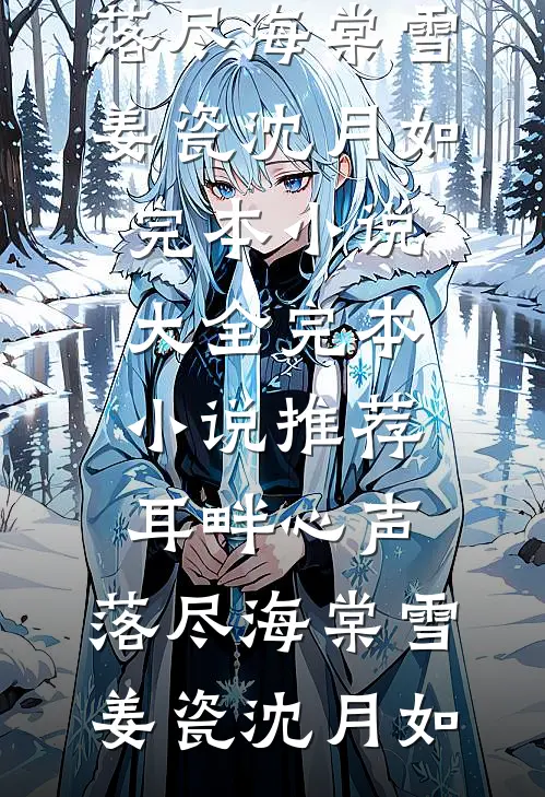 耳畔心声，落尽海棠雪姜瓷沈月如完本小说大全_完本小说推荐耳畔心声，落尽海棠雪(姜瓷沈月如)