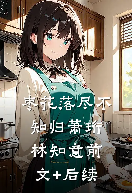 枣花落尽不知归萧珩林知意前文+后续