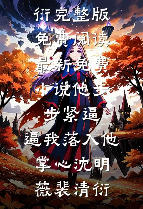 他步步紧逼，逼我落入他掌心沈明薇裴清衍完整版免费阅读_最新免费小说他步步紧逼，逼我落入他掌心(沈明薇裴清衍)