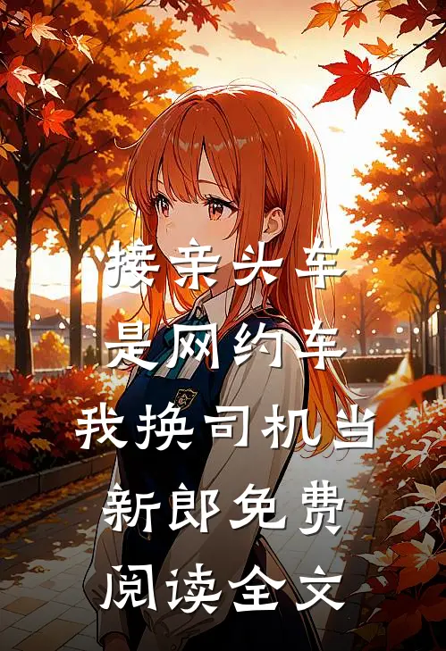 接亲头车是网约车，我换司机当新郎免费阅读全文