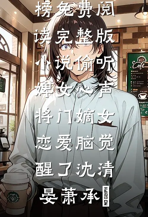 偷听婢女心声，将门嫡女恋爱脑觉醒了(沈清晏萧承璟)热门小说排行榜_免费阅读完整版小说偷听婢女心声，将门嫡女恋爱脑觉醒了(沈清晏萧承璟)