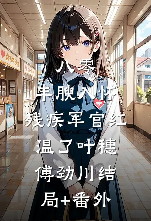 八零：丰腴入怀，残疾军官红温了叶穗傅劲川结局+番外