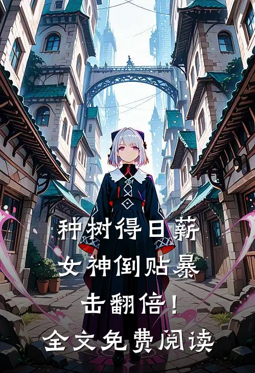 种树得日薪，女神倒贴暴击翻倍！全文免费阅读