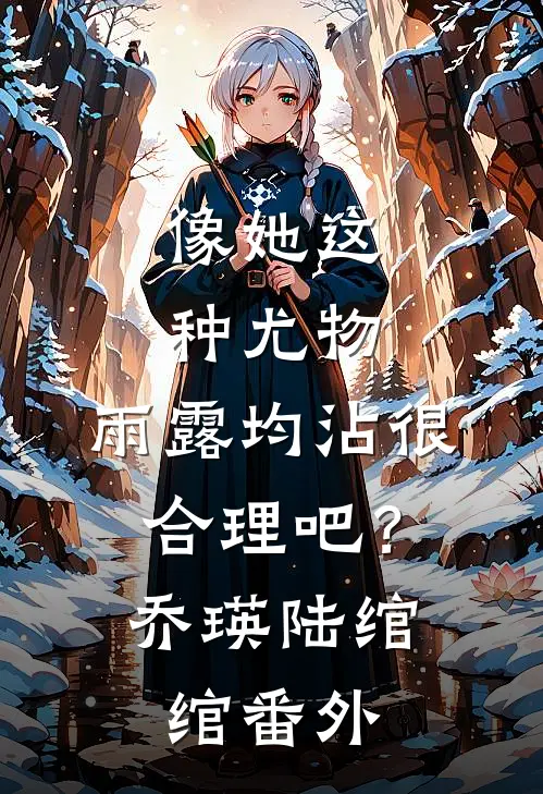 像她这种尤物，雨露均沾很合理吧？乔瑛陆绾绾番外