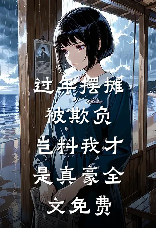 过年摆摊被欺负，岂料我才是真豪全文免费