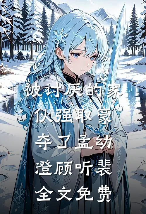 被讨厌的家伙强取豪夺了孟幼澄顾听裴全文免费
