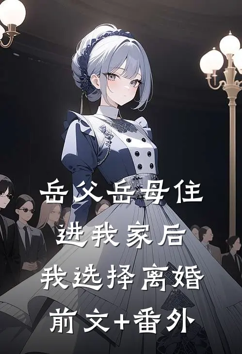 岳父岳母住进我家后，我选择离婚前文+番外