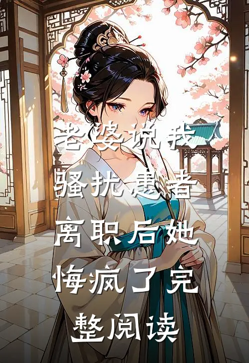 老婆说我骚扰患者，离职后她悔疯了完整阅读