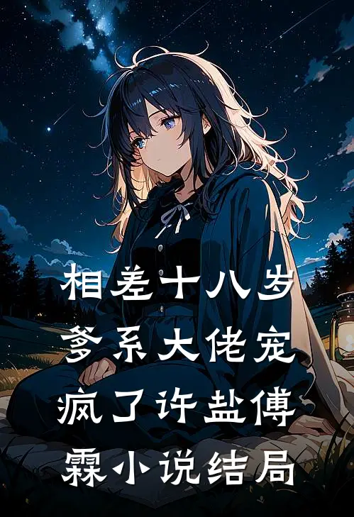 相差十八岁，爹系大佬宠疯了许盐傅霖小说结局