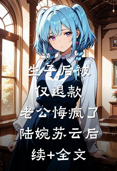 生子后被仅退款，老公悔疯了陆婉苏云后续+全文