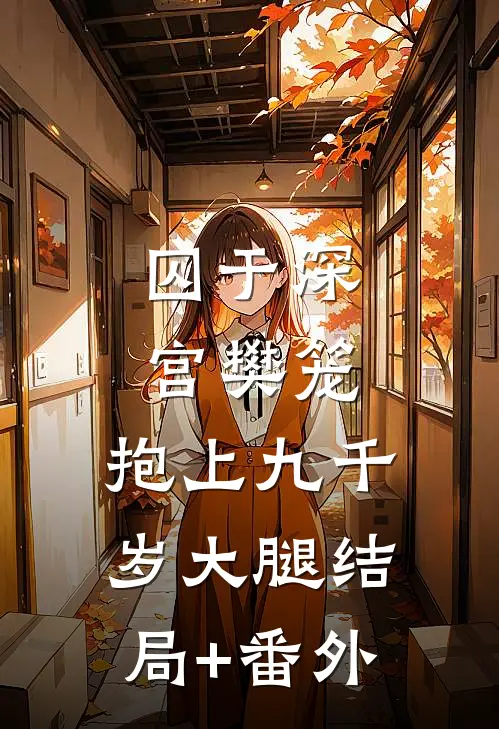 囚于深宫樊笼，抱上九千岁大腿结局+番外