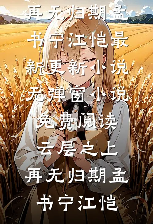 云层之上，再无归期孟书宁江恺最新更新小说_无弹窗小说免费阅读云层之上，再无归期孟书宁江恺
