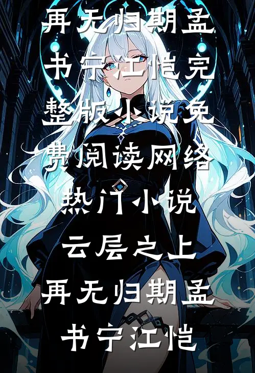 云层之上，再无归期(孟书宁江恺)完整版小说免费阅读_网络热门小说云层之上，再无归期(孟书宁江恺)