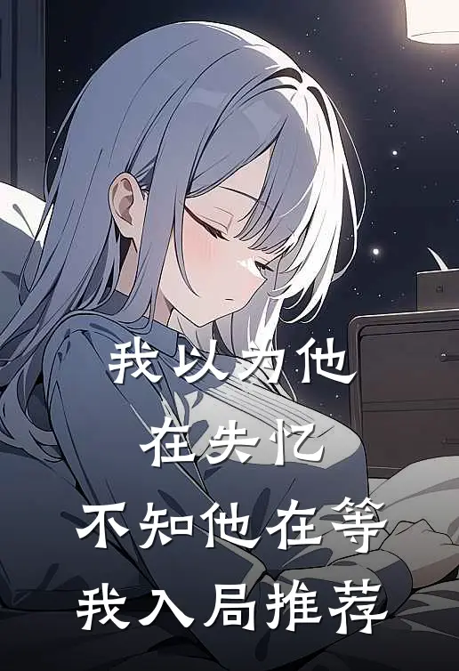 我以为他在失忆，不知他在等我入局推荐