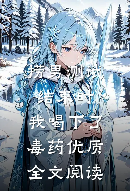 捞男测试结束时，我喝下了毒药优质全文阅读