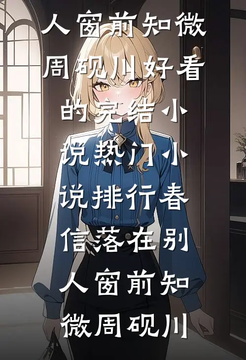 春信落在别人窗前(知微周砚川)好看的完结小说_热门小说排行春信落在别人窗前知微周砚川